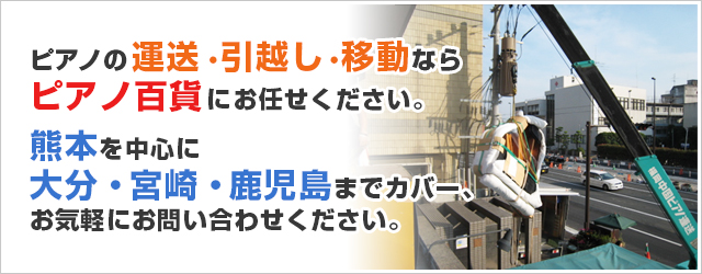 ピアノの運送・引越し・移動ならピアノ百貨にお任せください。熊本を中心に大分・宮崎・鹿児島までカバー、お気軽にお問い合せください。